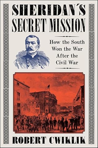 Sheridan’s Secret Mission: How the South Won the War After the Civil War – A Revelatory Narrative History of Racial Oppression and Paramilitary Violence in Louisiana