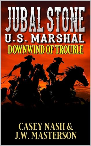 Jubal Stone: U.S. Marshal: Downwind Of Trouble: A Western Adventure Novel (A Jubal Stone: U.S. Marshal Western Book 46)