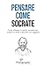 Pensare come Socrate: Come utilizzare il metodo socratico per scoprire la verità e discutere con saggezza (Italian Edition)