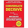Conversatii decisive. Noi solutii pentru a gestiona cu succes situatiile critice (Romanian Edition)