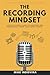 The Recording Mindset: A Step-By-Step Guide To Creating Pro Recordings From Your Home Studio (The Pro Music Production Formula)