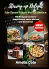 Stirring up Delight: Air-Fryer Magic for Diabetics: 60 Recipes to Savor (appetizers, main dishes and desserts)