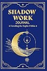 Shadow Work Journal Unveiling the Depths Within: A Guided Journey to Integrate and Transcend, Sooth Your Inner Child and Beyond, and Find Peace for Personal Growth and Transformation