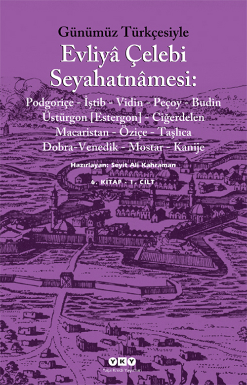 Günümüz Türkçesiyle Evliyâ Çelebi Seyahatnâmesi: 6. Kitap - 1. Cilt (Podgoriçe-İştib-Vidin-Peçoy-Budin-Üstürgon[Estergon]-Ciğerdelen-Macaristan-Öziçe-Taşlıca-Dobra-Venedik-Mostar-Kanije)