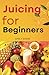JUICING FOR BEGINNERS by Emily Shaw