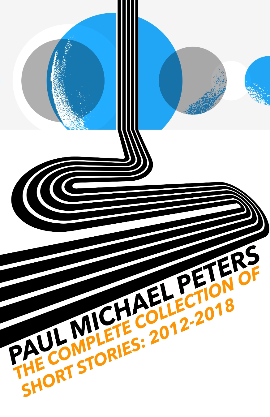 Paul Michael Peters: The Complete Collection of Short Stories (2012-2018)
