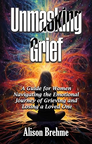 Unmasking Grief: A Guide for Women Navigating the Emotional Journey of Grieving and Losing a Loved One (Kindle Edition)