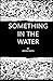 Something in the Water