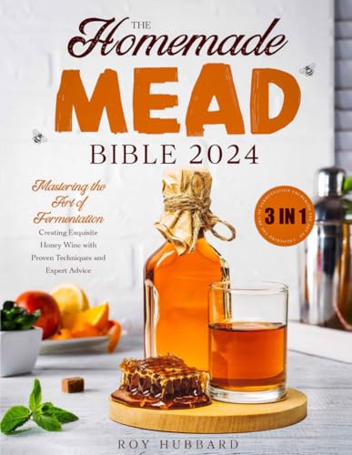 The Homemade Mead Bible: [3 IN 1] Mastering the Art of Fermentation | Creating Exquisite Honey Wine with Proven Techniques and Expert Advice (Paperback)