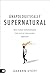 Unapologetically Supernatural Real-World Empowerment for Out of This World Miracles by Darren Stott