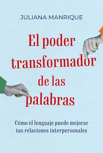 El poder transformador de las palabras : Cómo el lenguaje puede mejorar tus relaciones interpersonales (Spanish Edition)