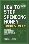 Book cover for How to Stop Spending Money Impulsively: How I stopped Impulsive spending Habits, Paid off my debts, Saved more and now Live my Financial Dreams