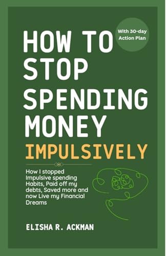 How to Stop Spending Money Impulsively: How I stopped Impulsive spending Habits, Paid off my debts, Saved more and now Live my Financial Dreams (Kindle Edition)