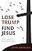 Lose Trump, Find Jesus by John Gayaldo