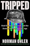 Tripped: Nazi Germany, the CIA, and the Dawn of the Psychedelic Age