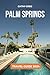 PALM SPRINGS TRAVEL GUIDE 2024: The updated guide to history and culture, places to visit, top sight, beaches, lodging options, and hidden gems