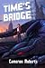Time's Bridge by Cameron  Roberts