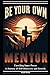 Be Your Own Mentor: Unveiling Inner Power A Journey of Self-Discovery and Growth.