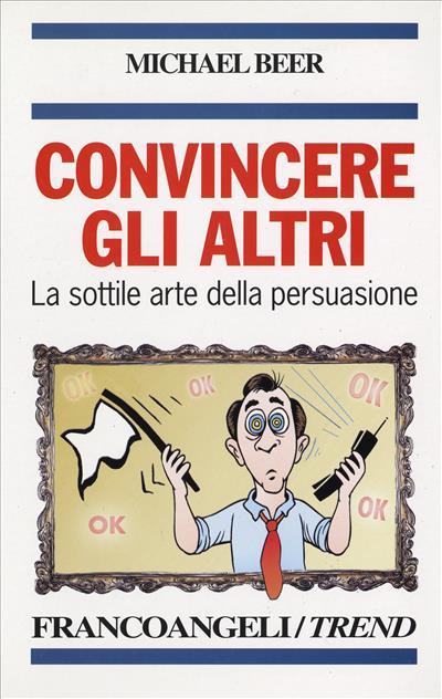 Convincere gli altri. La sottile arte della persuasione