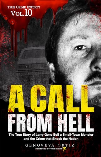 A Call from Hell: The True Story of Larry Gene Bell a Small-Town Monster and the Crime that Shook the Nation (True Crime Explicit Book 10)