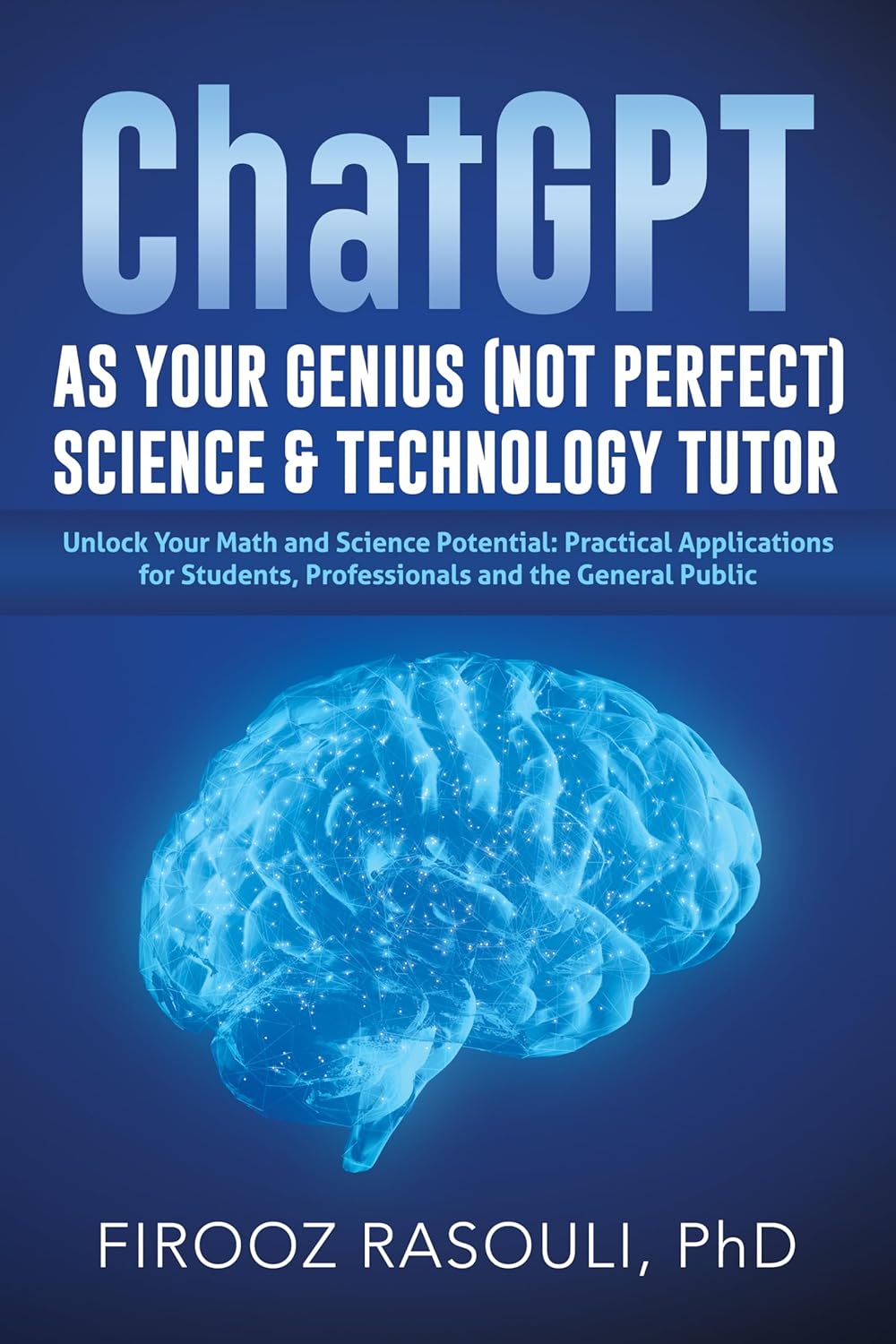 ChatGPT as Your Genius (Not Perfect) Science & Technology Tutor: Unlock Your Math and Science Potential: Practical Applications for Students, Professionals and t1he General Public
