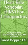 Heart Rate Variability (HRV) For Chiropractors: A simple guide to understanding and using HRV in practice