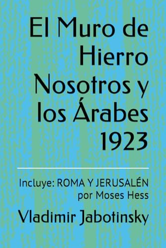 El Muro de Hierro Nosotros y los Árabes 1923: Incluye: ROMA Y JERUSALÉN por Moses Hess (Spanish Edition)