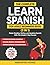 The Complete Learn Spanish For Adult Beginners Book (3 in 1): Master Reading, Writing, and Speaking Spanish With This Simple 3 Step Process