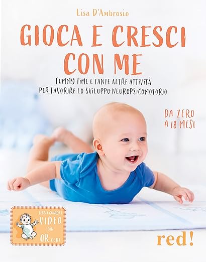 Gioca e cresci con me. Tummy Time e tante altre attività per favorire lo sviluppo psicomotorio da 0 a 18 mesi