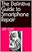 The Definitive Guide to Smartphone Repair by Jeff Cliff