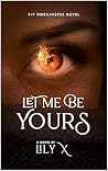 Let Me Be Yours by Lily X.
