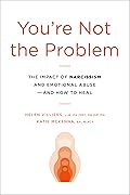 You're Not the Problem: The Impact of Narcissism and Emotional Abuse and How to Heal