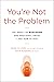You're Not the Problem: The...