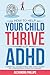 How To Help Your Child Thrive With ADHD: A Parent's All You Need To Know Guide To Help Children With Attention Deficit Hyperactivity Disorder