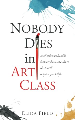 Nobody Dies in Art Class: and Other Valuable Lessons from Art Class That Will Inspire Your Life (Paperback)