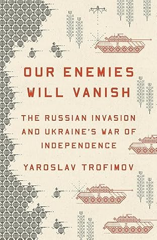 Our Enemies Will Vanish: The Russian Invasion and Ukraine's War of Independence