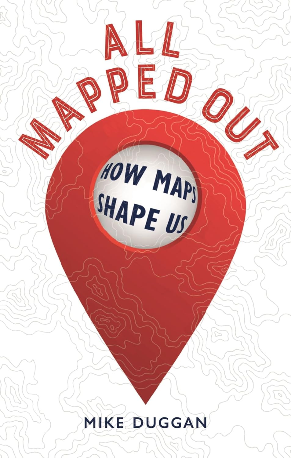 All Mapped Out: How Maps Shape Us (Hardcover)