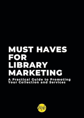 Must Haves for Library Marketing: A Practical Guide to Promoting Your Collection and Services