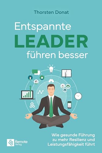 Entspannte Leader führen besser: Wie gesunde Führung zu mehr Resilienz und Leistungsfähigkeit führt (German Edition)