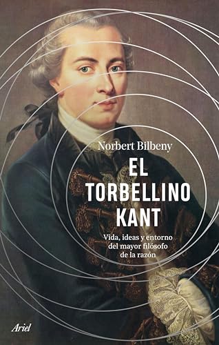 El torbellino Kant: Vida, ideas y entorno del mayor filósofo de la razón (Ariel) (Spanish Edition)