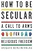 How to Be Secular: A Call to Arms for Religious Freedom