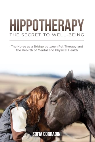 Hippotherapy: The Secret to Well-being.: The horse as a bridge between pet therapy and the rebirth of mental and physical health. (Books on the ... connection: Dogs, Horses and felines)