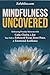 Mindfulness Uncovered: Embracing Everyday Moments with Calm, Clarity, and Joy: Your Path to Enhanced Focus, Inner Peace, and Emotional Resilience