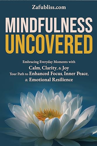 Mindfulness Uncovered: Embracing Everyday Moments with Calm, Clarity, and Joy: Your Path to Enhanced Focus, Inner Peace, and Emotional Resilience (Kindle Edition)