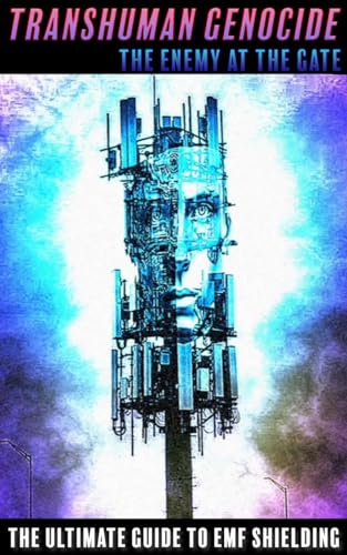 TRANSHUMAN GENOCIDE - THE ENEMY AT THE GATE: THE ULTIMATE GUIDE TO EMF SHIELDING, DIRECTED ENERGY WEAPONS AND ARTIFICIAL INTELLIGENCE (Kindle Edition)