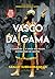 Vasco da Gama - A Carreira e a Lenda do Maior Navegador de Sempre