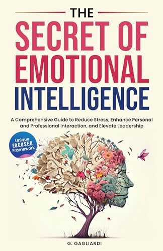 The Secret of Emotional Intelligence: A Comprehensive Guide to Reduce Stress, Enhance Personal and Professional Interactions, and Elevate Leadership. (Kindle Edition)