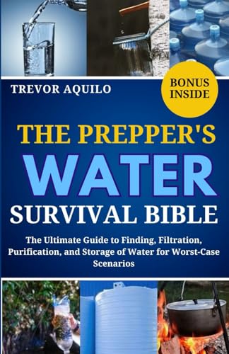 THE PREPPER'S WATER SURVIVAL BIBLE: The Ultimate Guide to Finding, Filtration, Purification, and Storage of Water for Worst-Case Scenarios BONUS: Dehydrator Cookbook Recipe for Preppers (Paperback)