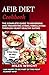 AFIB DIET COOKBOOK: The Complete Guide to Reversing and Preventing Atrial Fibrillation Through Heart Healthy Eating