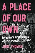 A Place of Our Own: Six Spaces That Shaped Queer Women's Culture